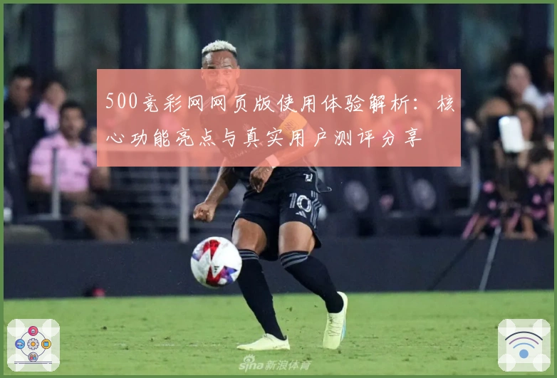 500竞彩网网页版使用体验解析：核心功能亮点与真实用户测评分享