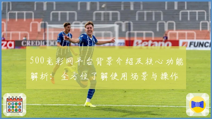 500竞彩网平台背景介绍及核心功能解析：全方位了解使用场景与操作体验