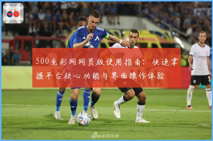 500竞彩网网页版使用指南：快速掌握平台核心功能与界面操作体验