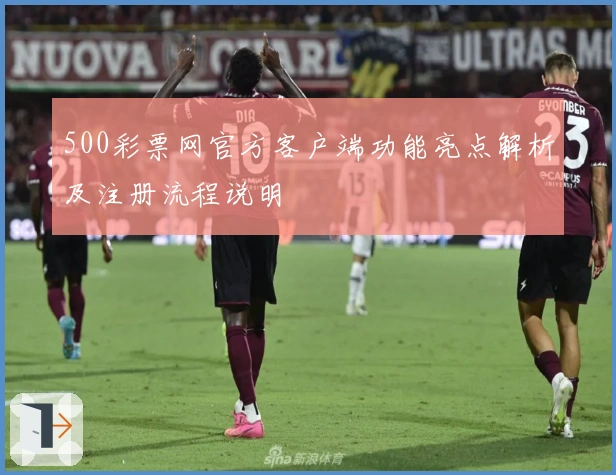 500彩票网官方客户端功能亮点解析及注册流程说明