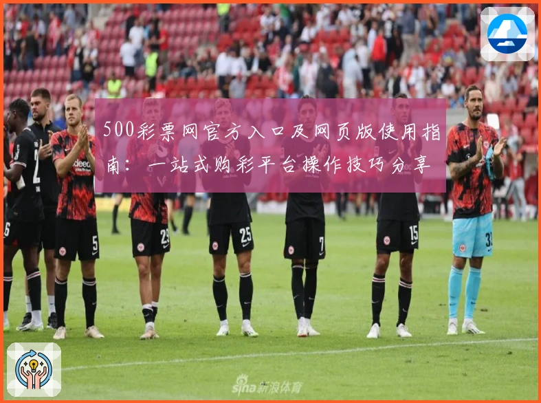 500彩票网官方入口及网页版使用指南：一站式购彩平台操作技巧分享
