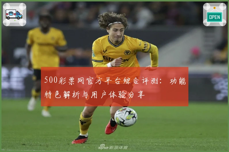 500彩票网官方平台综合评测：功能特色解析与用户体验分享