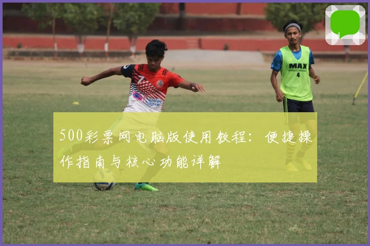 500彩票网电脑版使用教程：便捷操作指南与核心功能详解