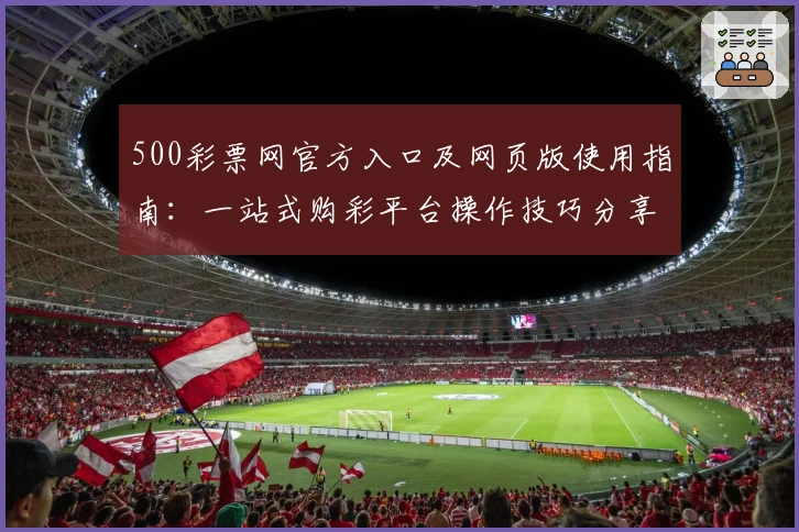 500彩票网官方入口及网页版使用指南：一站式购彩平台操作技巧分享